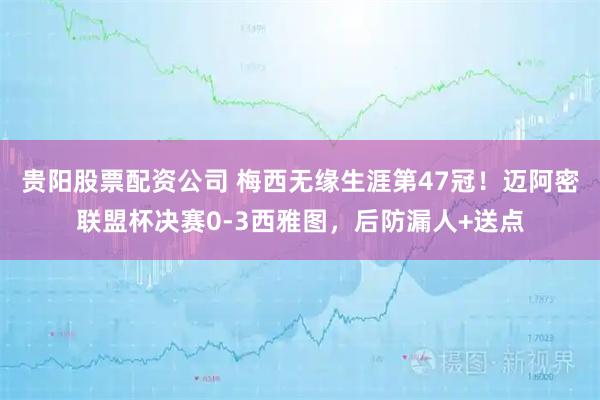 贵阳股票配资公司 梅西无缘生涯第47冠！迈阿密联盟杯决赛0-3西雅图，后防漏人+送点