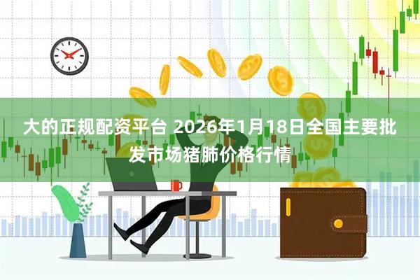 大的正规配资平台 2026年1月18日全国主要批发市场猪肺价格行情