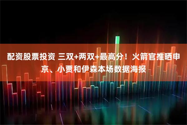 配资股票投资 三双+两双+最高分！火箭官推晒申京、小贾和伊森本场数据海报