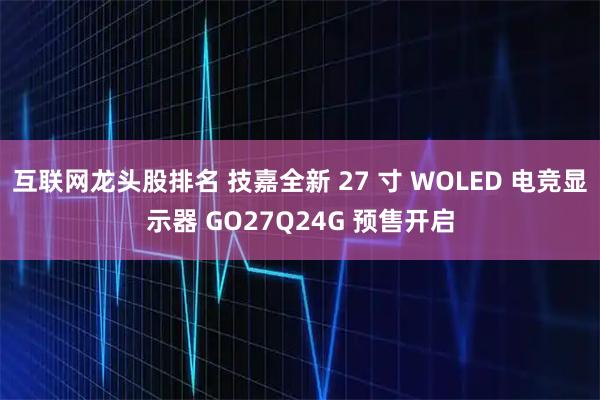 互联网龙头股排名 技嘉全新 27 寸 WOLED 电竞显示器 GO27Q24G 预售开启