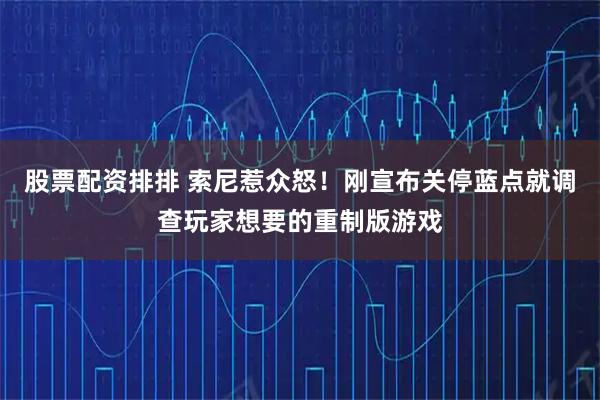 股票配资排排 索尼惹众怒！刚宣布关停蓝点就调查玩家想要的重制版游戏