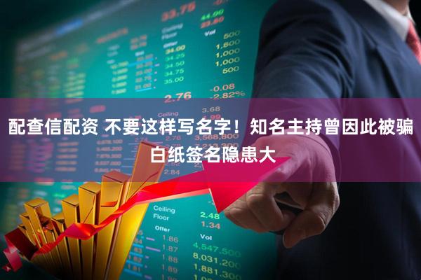 配查信配资 不要这样写名字！知名主持曾因此被骗 白纸签名隐患大